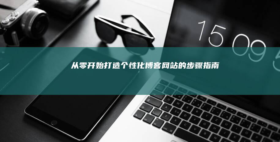 从零开始：打造个性化博客网站的步骤指南